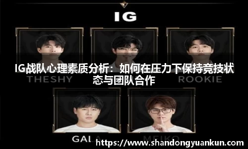 IG战队心理素质分析：如何在压力下保持竞技状态与团队合作