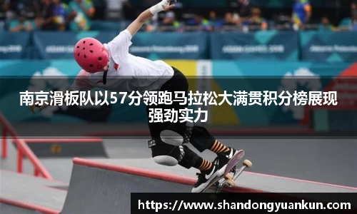 南京滑板队以57分领跑马拉松大满贯积分榜展现强劲实力