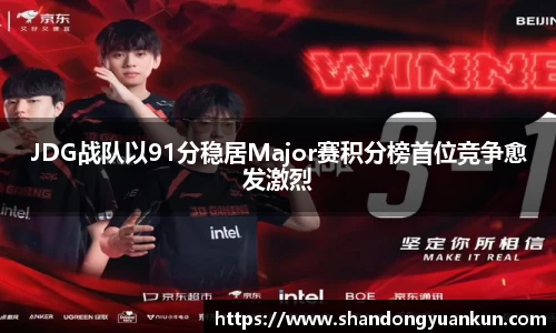 JDG战队以91分稳居Major赛积分榜首位竞争愈发激烈