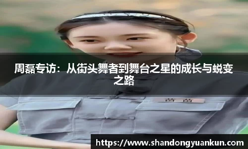 周磊专访：从街头舞者到舞台之星的成长与蜕变之路