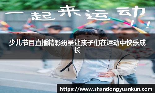 少儿节目直播精彩纷呈让孩子们在运动中快乐成长