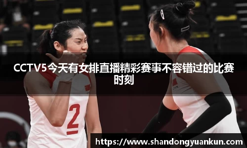 CCTV5今天有女排直播精彩赛事不容错过的比赛时刻