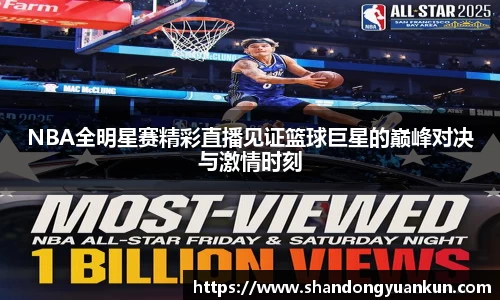 NBA全明星赛精彩直播见证篮球巨星的巅峰对决与激情时刻