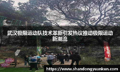 武汉极限运动队技术革新引发热议推动极限运动新潮流