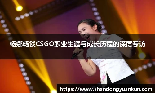 杨娜畅谈CSGO职业生涯与成长历程的深度专访