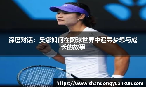 深度对话：吴娜如何在网球世界中追寻梦想与成长的故事