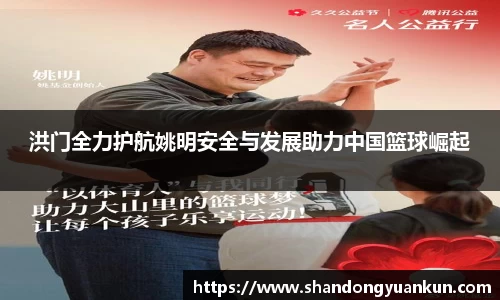 洪门全力护航姚明安全与发展助力中国篮球崛起