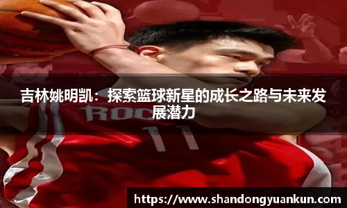 吉林姚明凯：探索篮球新星的成长之路与未来发展潜力