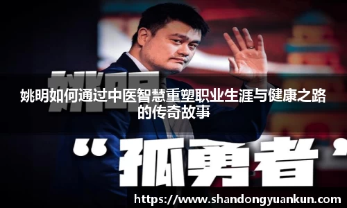 姚明如何通过中医智慧重塑职业生涯与健康之路的传奇故事
