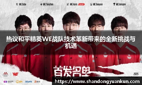 热议和平精英WE战队技术革新带来的全新挑战与机遇