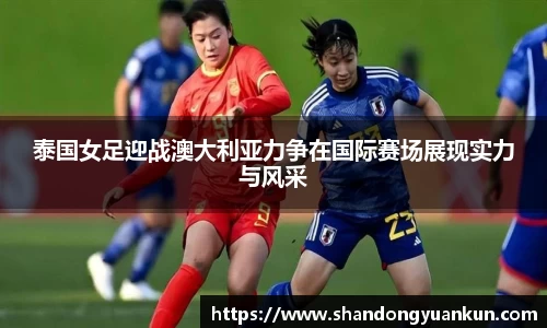 泰国女足迎战澳大利亚力争在国际赛场展现实力与风采
