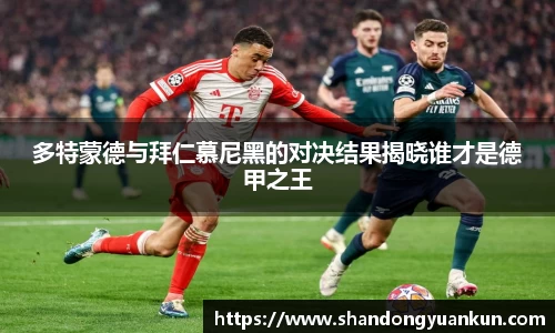 多特蒙德与拜仁慕尼黑的对决结果揭晓谁才是德甲之王