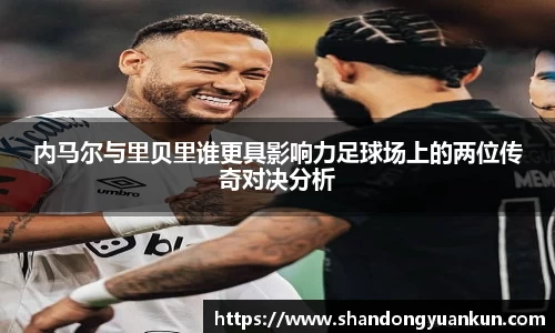 内马尔与里贝里谁更具影响力足球场上的两位传奇对决分析