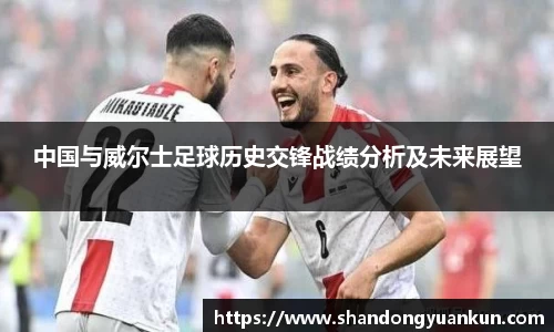 中国与威尔士足球历史交锋战绩分析及未来展望