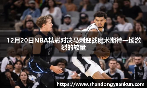 12月20日NBA精彩对决马刺迎战魔术期待一场激烈的较量
