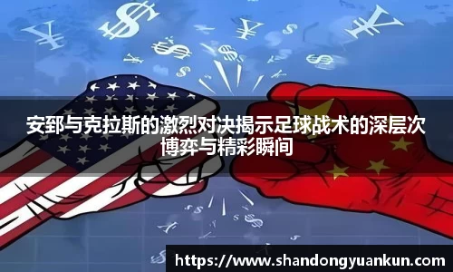 安郅与克拉斯的激烈对决揭示足球战术的深层次博弈与精彩瞬间