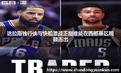 达拉斯独行侠与快船激战正酣谁能在西部赛区脱颖而出