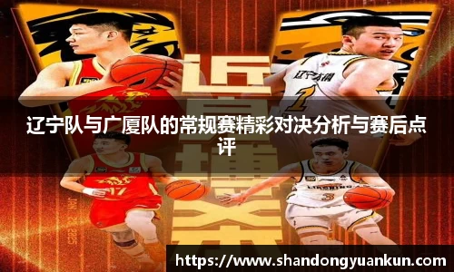 辽宁队与广厦队的常规赛精彩对决分析与赛后点评