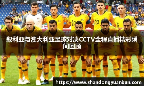 叙利亚与澳大利亚足球对决CCTV全程直播精彩瞬间回顾