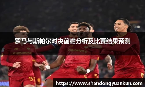 罗马与斯帕尔对决前瞻分析及比赛结果预测