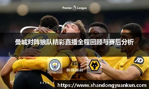 曼城对阵狼队精彩直播全程回顾与赛后分析