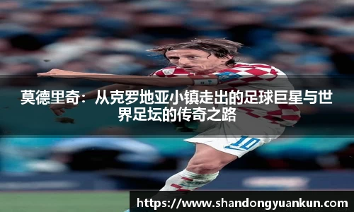 莫德里奇：从克罗地亚小镇走出的足球巨星与世界足坛的传奇之路
