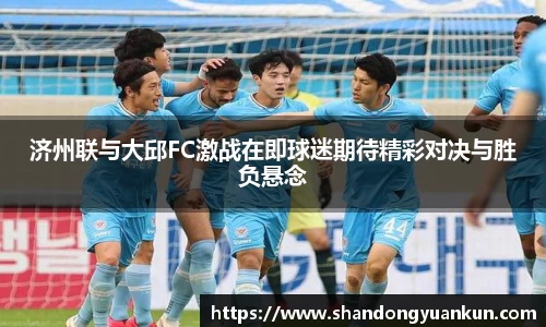 济州联与大邱FC激战在即球迷期待精彩对决与胜负悬念