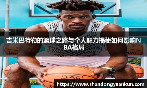 吉米巴特勒的篮球之路与个人魅力揭秘如何影响NBA格局