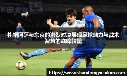 札帽冈萨与东京的激烈对决展现足球魅力与战术智慧的巅峰较量