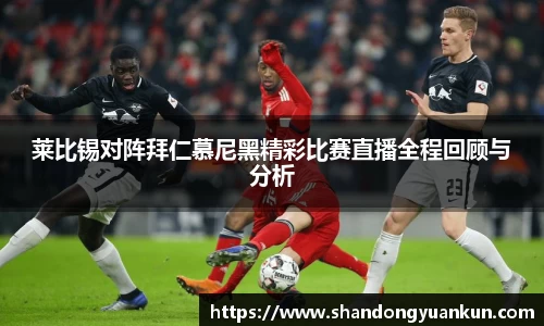 莱比锡对阵拜仁慕尼黑精彩比赛直播全程回顾与分析