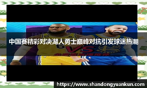 中国赛精彩对决湖人勇士巅峰对抗引发球迷热潮