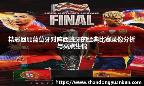 精彩回顾葡萄牙对阵西班牙的经典比赛录像分析与亮点集锦
