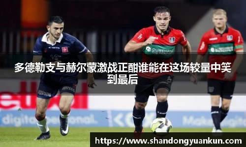 多德勒支与赫尔蒙激战正酣谁能在这场较量中笑到最后