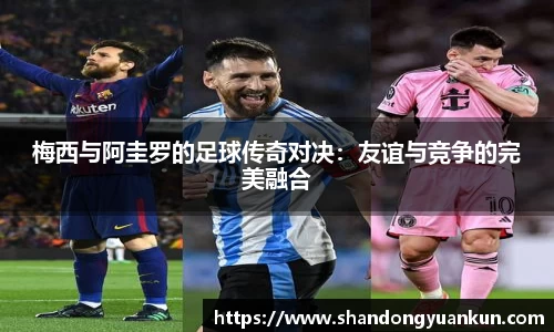 梅西与阿圭罗的足球传奇对决：友谊与竞争的完美融合