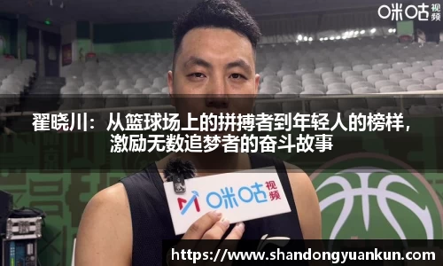 翟晓川：从篮球场上的拼搏者到年轻人的榜样，激励无数追梦者的奋斗故事