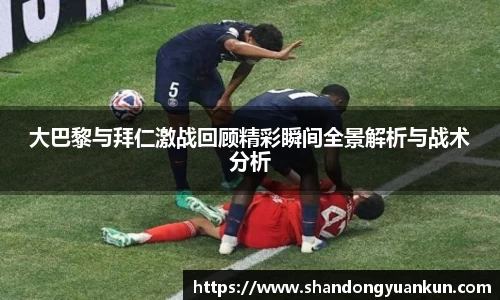 大巴黎与拜仁激战回顾精彩瞬间全景解析与战术分析