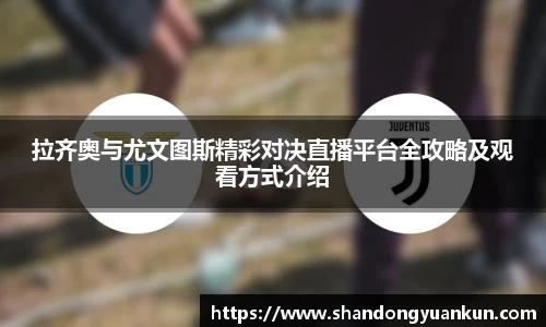 拉齐奥与尤文图斯精彩对决直播平台全攻略及观看方式介绍