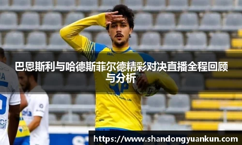 巴恩斯利与哈德斯菲尔德精彩对决直播全程回顾与分析