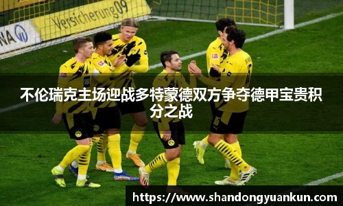 不伦瑞克主场迎战多特蒙德双方争夺德甲宝贵积分之战