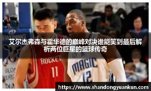 艾尔杰弗森与霍华德的巅峰对决谁能笑到最后解析两位巨星的篮球传奇