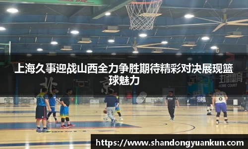 上海久事迎战山西全力争胜期待精彩对决展现篮球魅力