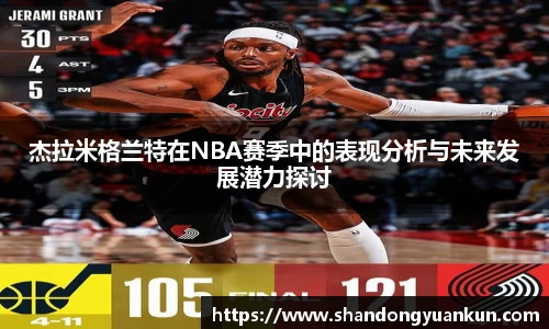 杰拉米格兰特在NBA赛季中的表现分析与未来发展潜力探讨
