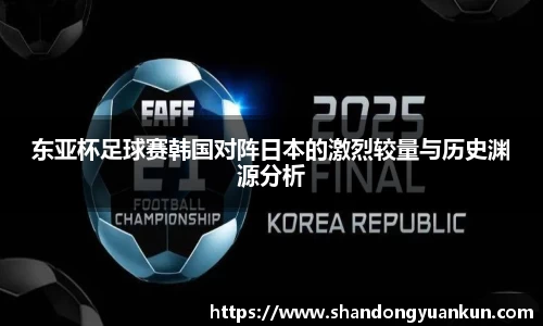 东亚杯足球赛韩国对阵日本的激烈较量与历史渊源分析