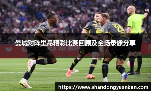 曼城对阵里昂精彩比赛回顾及全场录像分享