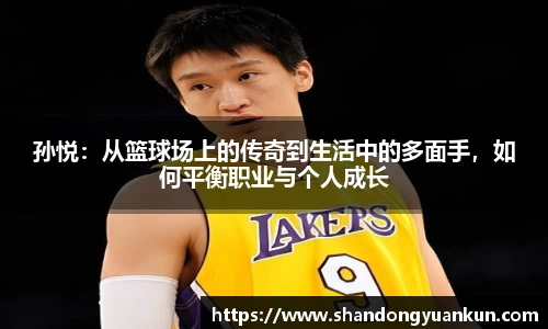 孙悦：从篮球场上的传奇到生活中的多面手，如何平衡职业与个人成长