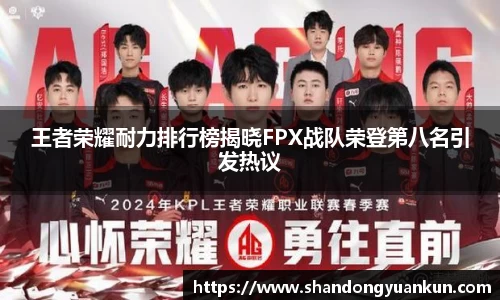 王者荣耀耐力排行榜揭晓FPX战队荣登第八名引发热议