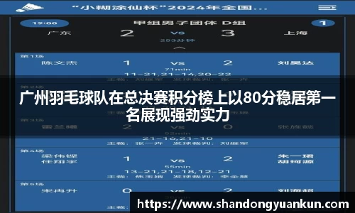 广州羽毛球队在总决赛积分榜上以80分稳居第一名展现强劲实力